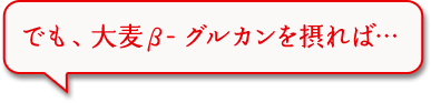 でも、大麦β-グルカンを摂れば・・